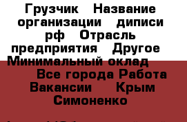 Грузчик › Название организации ­ диписи.рф › Отрасль предприятия ­ Другое › Минимальный оклад ­ 13 500 - Все города Работа » Вакансии   . Крым,Симоненко